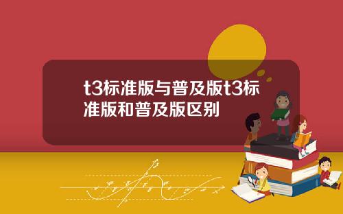 t3标准版与普及版t3标准版和普及版区别