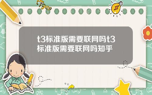 t3标准版需要联网吗t3标准版需要联网吗知乎