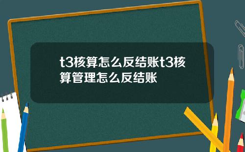 t3核算怎么反结账t3核算管理怎么反结账
