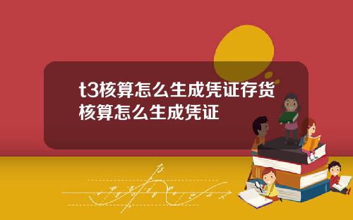 t3核算怎么生成凭证存货核算怎么生成凭证