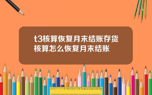 t3核算恢复月末结账存货核算怎么恢复月末结账