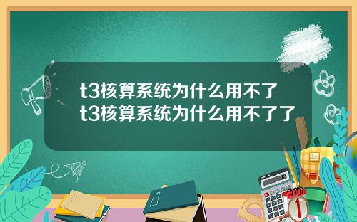 t3核算系统为什么用不了t3核算系统为什么用不了了