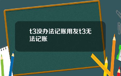 t3没办法记账用友t3无法记账