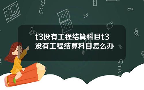t3没有工程结算科目t3没有工程结算科目怎么办