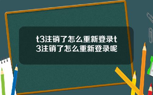t3注销了怎么重新登录t3注销了怎么重新登录呢