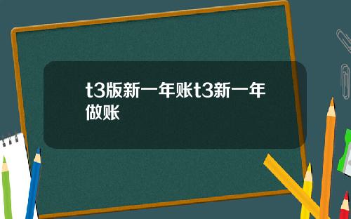 t3版新一年账t3新一年做账