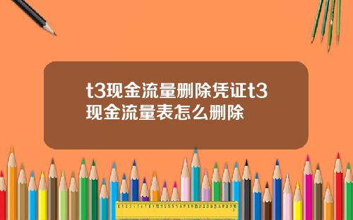 t3现金流量删除凭证t3现金流量表怎么删除