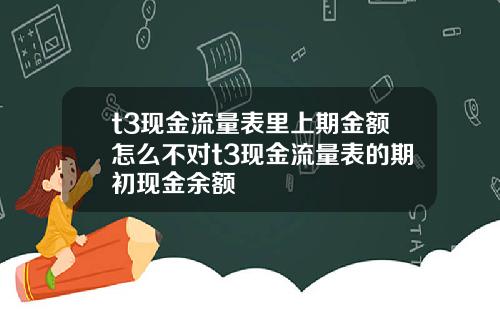 t3现金流量表里上期金额怎么不对t3现金流量表的期初现金余额