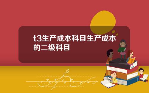 t3生产成本科目生产成本的二级科目
