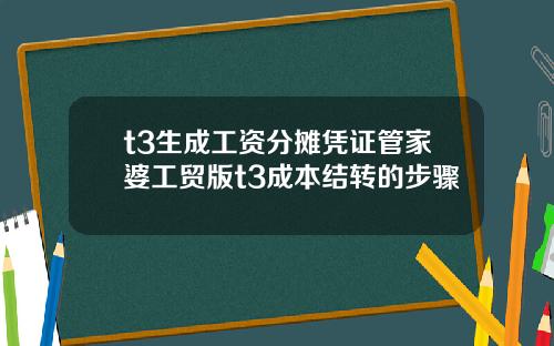 t3生成工资分摊凭证管家婆工贸版t3成本结转的步骤