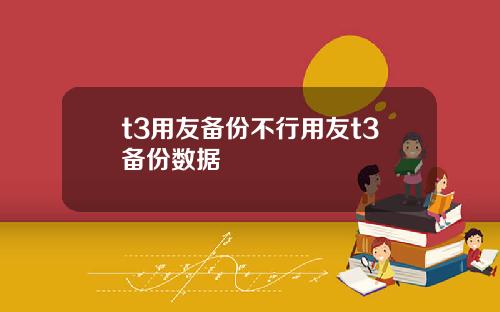t3用友备份不行用友t3备份数据
