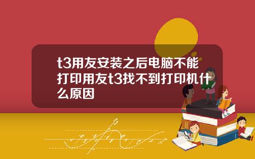 t3用友安装之后电脑不能打印用友t3找不到打印机什么原因