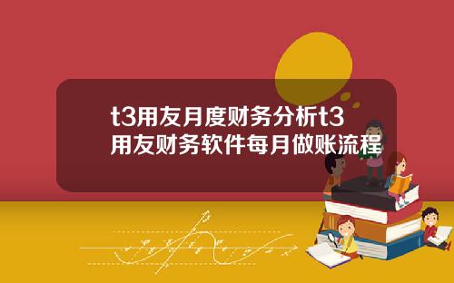 t3用友月度财务分析t3用友财务软件每月做账流程