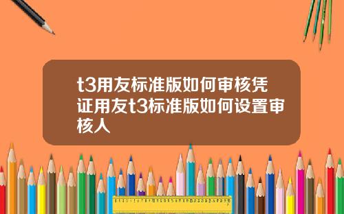 t3用友标准版如何审核凭证用友t3标准版如何设置审核人