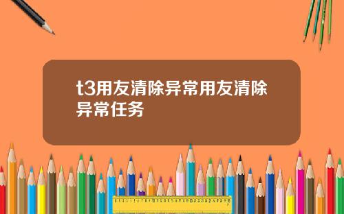t3用友清除异常用友清除异常任务