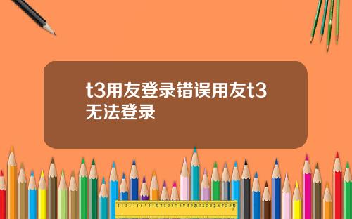 t3用友登录错误用友t3无法登录