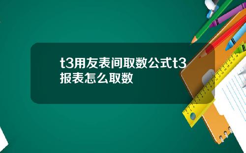 t3用友表间取数公式t3报表怎么取数