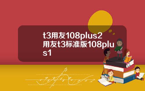 t3用友108plus2用友t3标准版108plus1