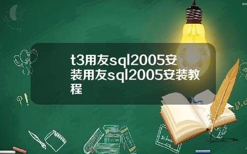 t3用友sql2005安装用友sql2005安装教程