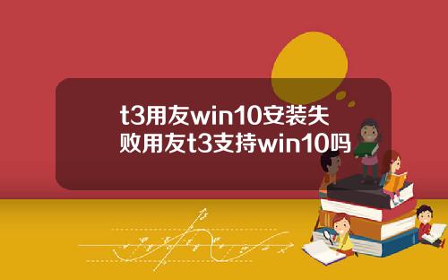 t3用友win10安装失败用友t3支持win10吗
