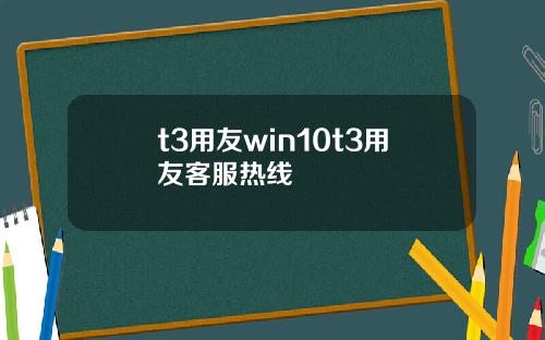 t3用友win10t3用友客服热线