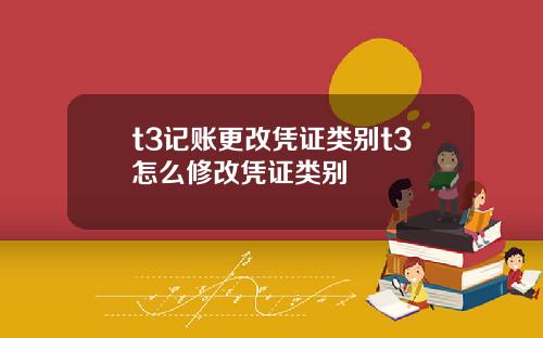 t3记账更改凭证类别t3怎么修改凭证类别
