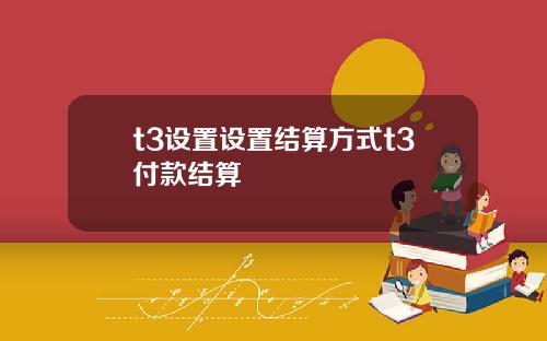 t3设置设置结算方式t3付款结算