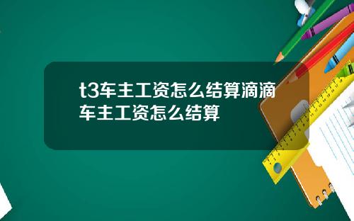 t3车主工资怎么结算滴滴车主工资怎么结算