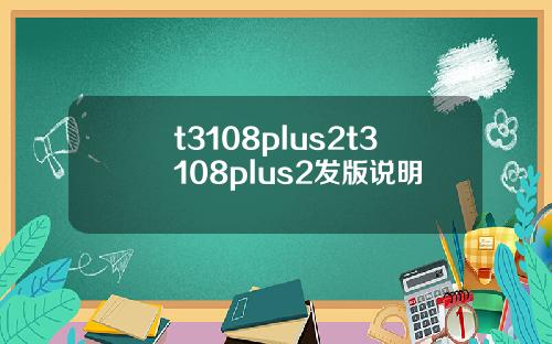 t3108plus2t3108plus2发版说明