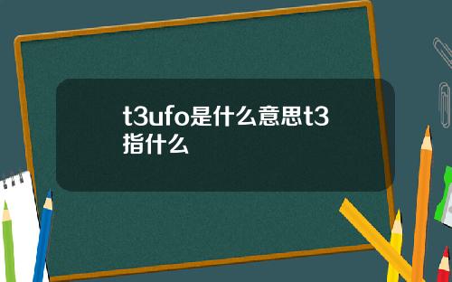 t3ufo是什么意思t3指什么