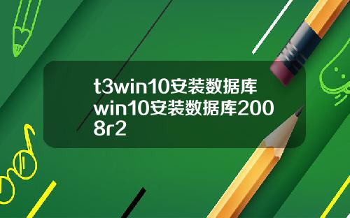 t3win10安装数据库win10安装数据库2008r2