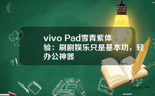 vivo Pad雪青紫体验：刷剧娱乐只是基本功，轻办公神器