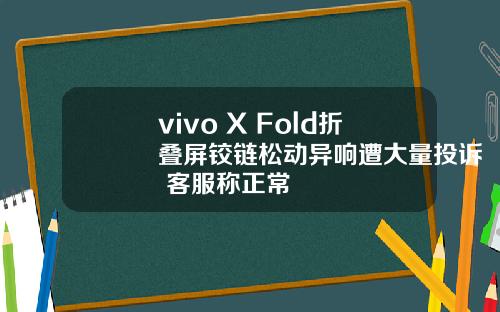 vivo X Fold折叠屏铰链松动异响遭大量投诉 客服称正常