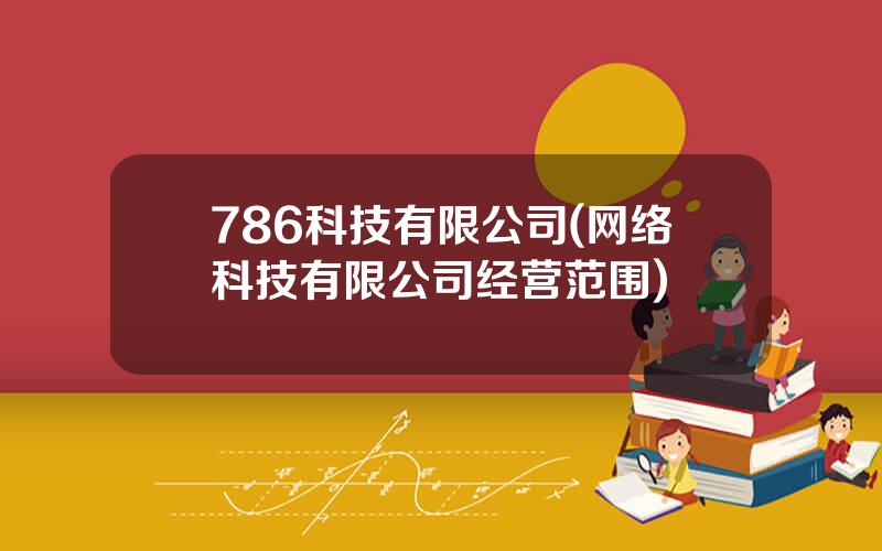 786科技有限公司(网络科技有限公司经营范围)