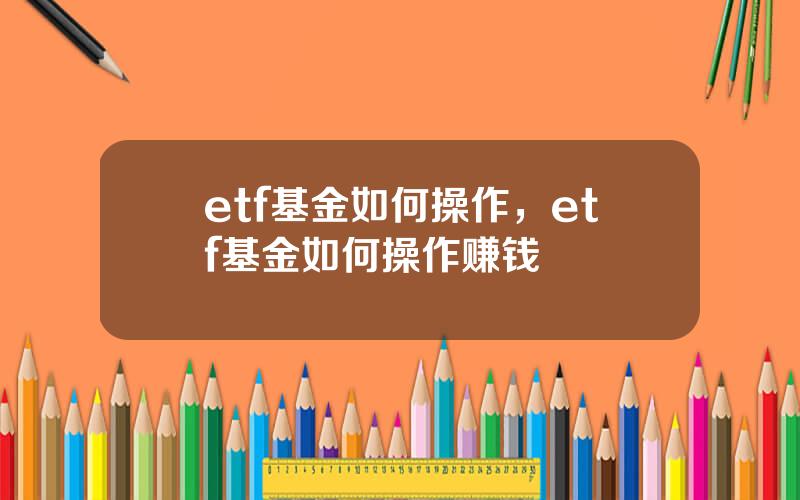 etf基金如何操作，etf基金如何操作赚钱