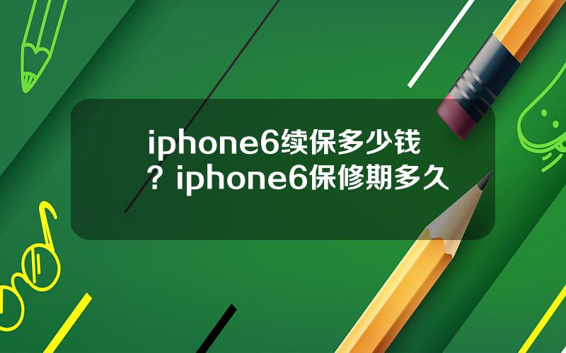 iphone6续保多少钱？iphone6保修期多久