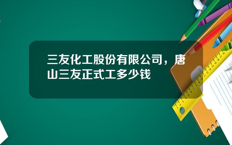 三友化工股份有限公司，唐山三友正式工多少钱