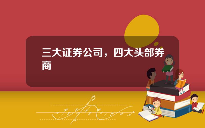 三大证券公司，四大头部券商