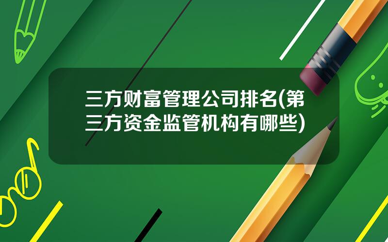 三方财富管理公司排名(第三方资金监管机构有哪些)
