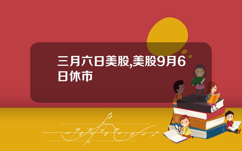 三月六日美股,美股9月6日休市