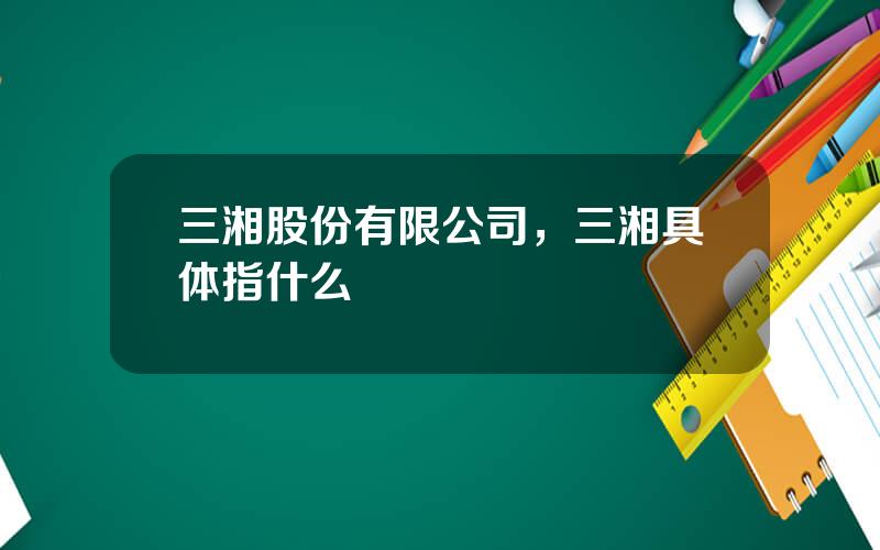 三湘股份有限公司，三湘具体指什么