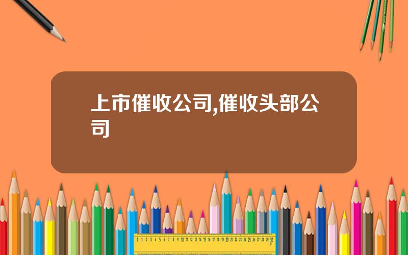 上市催收公司,催收头部公司