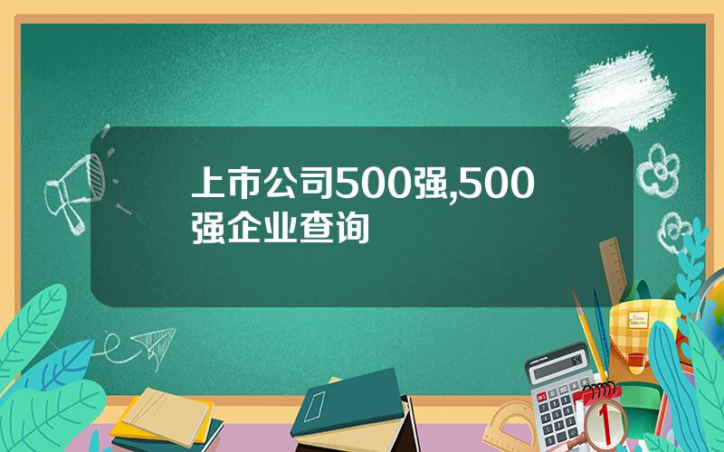 上市公司500强,500强企业查询