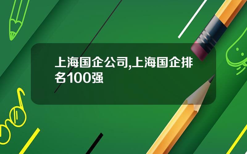 上海国企公司,上海国企排名100强