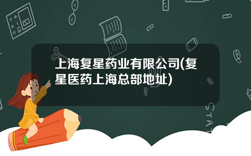 上海复星药业有限公司(复星医药上海总部地址)