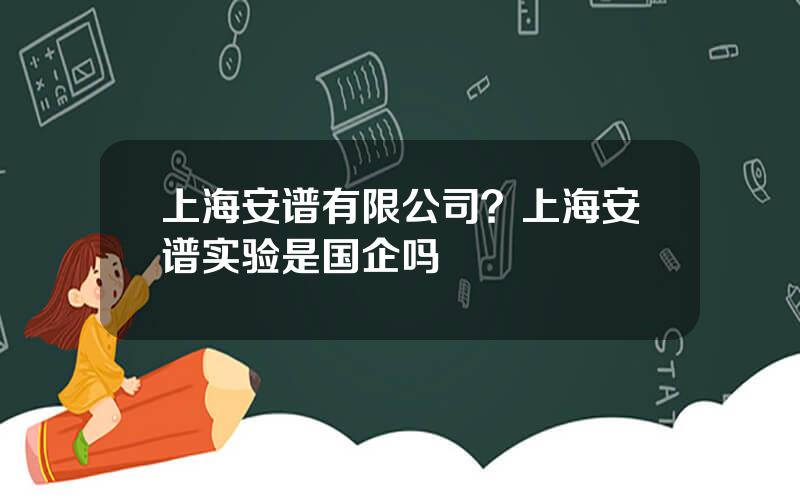 上海安谱有限公司？上海安谱实验是国企吗