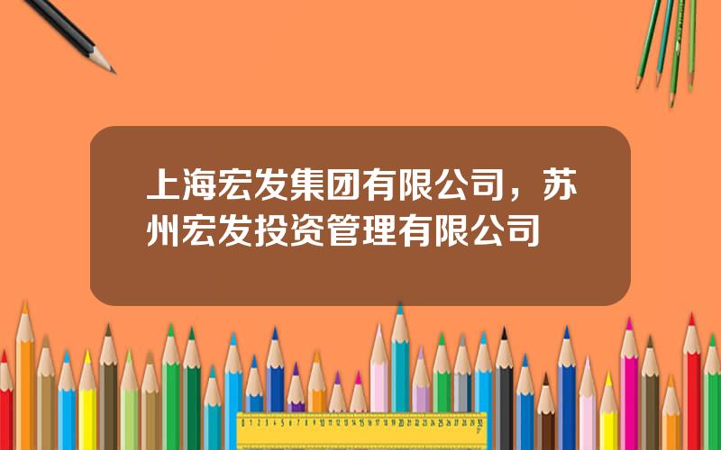 上海宏发集团有限公司，苏州宏发投资管理有限公司
