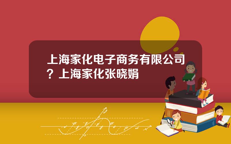上海家化电子商务有限公司？上海家化张晓娟