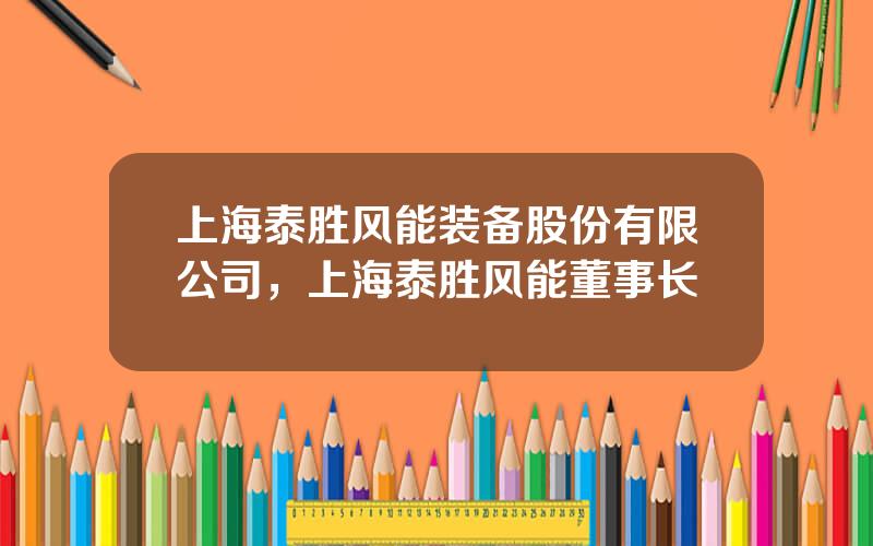 上海泰胜风能装备股份有限公司，上海泰胜风能董事长