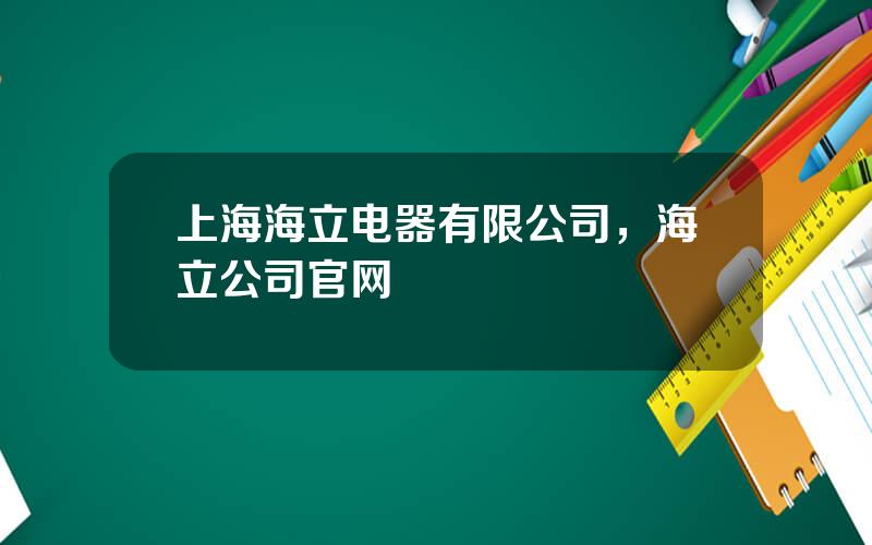 上海海立电器有限公司，海立公司官网